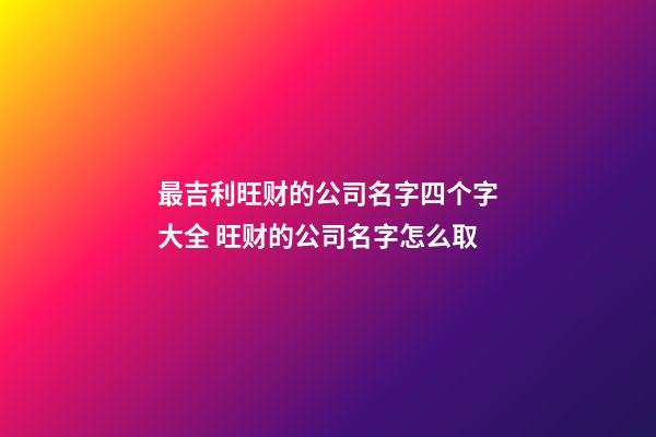 最吉利旺财的公司名字四个字大全 旺财的公司名字怎么取